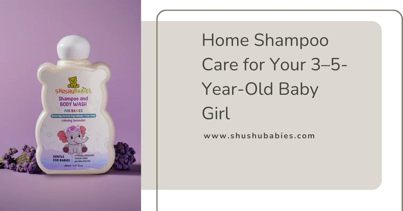 Home Shampoo Care for Your 3–5-Year-Old Baby Girl: A Parent's Guide